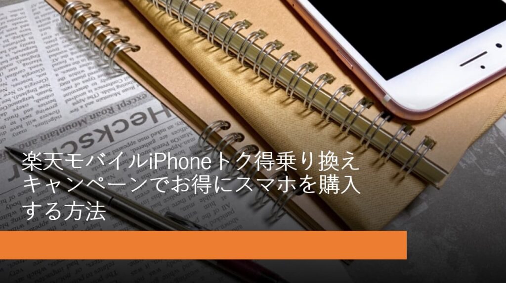 楽天モバイルiPhoneトク得乗り換えキャンペーンでお得にスマホを購入する方法