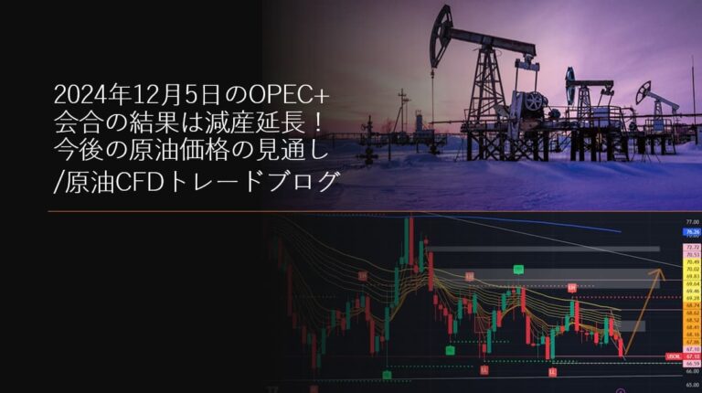 2024年12月5日のOPEC+会合の結果は減産延長！今後の原油価格の見通し/原油CFDトレードブログ