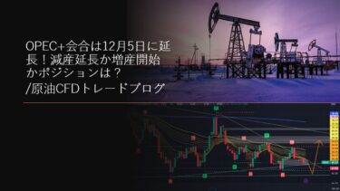 OPEC+会合は12月5日に延長！減産延長か増産開始かポジションは？/原油CFDトレードブログ