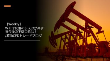 【Weekly】WTIは反落のリスクが高まる今後の下落目処は？/原油CFDトレードブログ