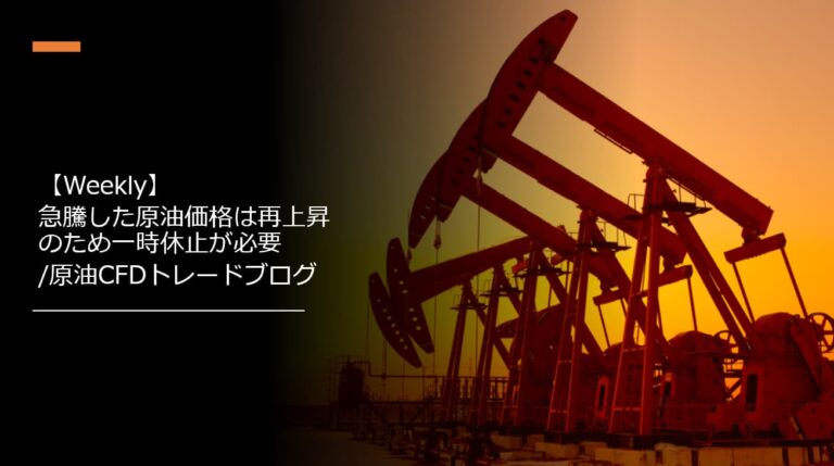 【Weekly】急騰した原油価格は再上昇のため一時休止が必要/原油CFDトレードブログ