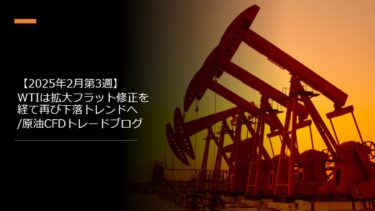 【2025年2月第3週】WTIは拡大フラット修正を経て再び下落トレンドへ/原油CFDトレードブログ