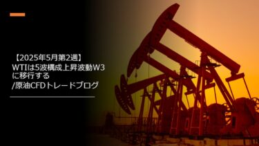 【2025年5月第2週】WTIは5波構成上昇波動W3に移行する/原油CFDトレードブログ